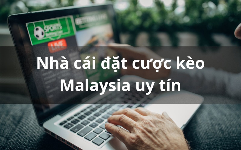 Top nhà cái kèo Malaysia uy tín số 1 thị trường