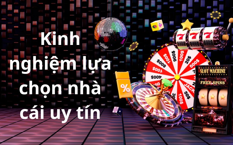 Kinh nghiệm lựa chọn nhà cái uy tín mà không phải ai cũng biết